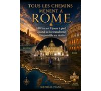 Tous les chemins mènent à Rome: 630 km en 9 jours à pied : quand la foi transforme l’impossible en réalité