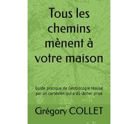 Tous les chemins mènent à votre maison: Guide pratique de Géobiologie réalisé par un cartésien qui a dû lâcher prise