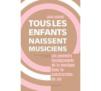 Tous les enfants naissent musiciens: Les pouvoirs insoupconnés de la musique dans la construction de soi
