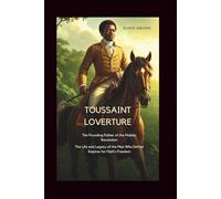 Toussaint Louverture: The Founding Father of the Haitian Revolution: The Life and Legacy of the Man Who Defied Empires for Haiti’s Freedom