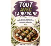 Tout avec l’Aubergine: 60 recettes fondantes et méditerranéennes pour cuisiner l’aubergine au quotidien