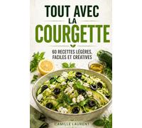Tout avec la Courgette - 60 recettes faciles, légères et créatives pour cuisiner la courgette au quotidien: Recettes rapides, gratins, salades, ... gourmandes pour sublimer un légume simple