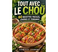 Tout avec le Chou - 60 recettes faciles au chou, légères et tendance pour cuisiner sain au quotidien: Salades, soupes, gratins, bowls et plats ... chou blanc, rouge, vert, kale et chou-fleur