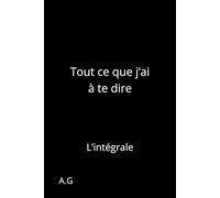 Tout ce que j’ai à te dire: L’intégrale