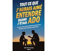 Tout ce que j’aurais aimé entendre quand j’étais ado: Ce que les ados doivent savoir pour devenir des adultes épanouis