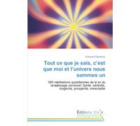 Tout ce que je sais, c’est que moi et l’univers nous sommes un: 365 méditations quotidiennes de la loi du remplissage universel: Santé, sérénité, longévité, prospérité, immortalité