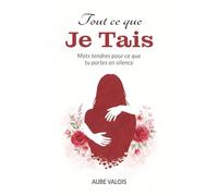 Tout ce que je tais: Mots tendres pour ce que tu portes en silence