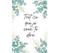 Tout ce que je veux te dire: Journal intime à partager... ou pas