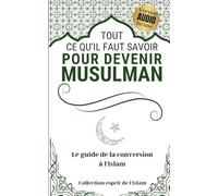 Tout ce qu'il faut savoir pour devenir musulman: Le guide de la conversion à l'islam (Collection Eprit de l'Islam)