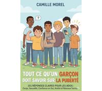 Tout Ce Qu'un Garçon Doit Savoir sur la Puberté: 101 Réponses Claires pour les Adolescents : Corps, Sexualité, Confiance en Soi, Amitié et Réseaux Sociaux
