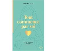 Tout commence par soi: Ce qui m’a aidée pourrait vous aider aussi