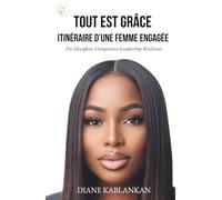 Tout est grâce : Itinéraire d’une femme engagée: Foi, Discipline, Compétence, Leadership, Résilience