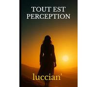 TOUT EST PERCEPTION: Comment transformer ces pensees pour transformer sa vie