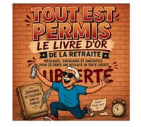 TOUT EST PERMIS Le Livre d'Or de la Retraite: Messages, souvenirs et anecdotes pour célébrer une retraite en toute liberté