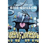 Tout l'art d'Eric Guillon: Tout l'Art d'Eric Guillon, de Moi, Moche et Méchant, les Minions à Comme des bêtes (Illumination - Tout l'art d'Er)