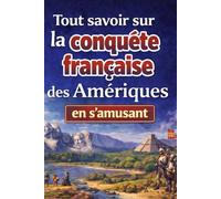Tout savoir sur La conquête française des Amériques en s’amusant: Explorations, conquêtes et héritages d’un empire oublié