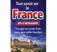 Tout savoir sur la France en s’amusant: Voyage au cœur d’un pays aux mille facettes