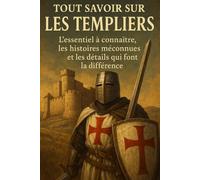 Tout savoir sur Les Templiers: L'essentiel à connaître, les histoires méconnues et les détails qui font la différence