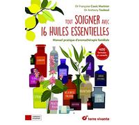 Tout soigner avec 16 huiles essentielles: Manuel pratique d'aromathérapie familiale