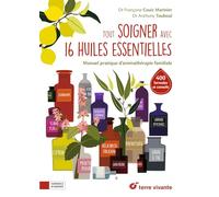 Tout soigner avec 16 huiles essentielles: Manuel pratique d'aromathérapie familiale (Conseils d'expert)