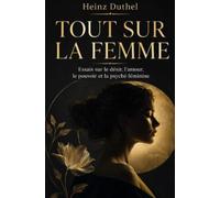 Tout sur la Femme: Essais sur le désir, l’amour, le pouvoir et la psyché féminine
