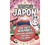 Tout sur Le Japon: 222 faits incroyables, expressions japonaises, quiz et défis fun pour les amoureux du Japon