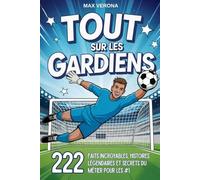 Tout sur les Gardiens - Football pour Enfants et Ados: 222 faits incroyables, histoires légendaires et secrets du métier pour les N°1. Avec des plans d’entraînement et des tactiques de jeu