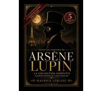 Toutes Les Aventures D'Arsène Lupin - La Collection Complète: 5 Livres En 1: Arsène Lupin Gentleman-Cambrioleur, Arsène Lupin contre Herlock Sholmès, Les Confidences d'Arsène Lupin, et d'autres.