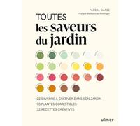 Toutes les saveurs du jardin: 22 saveurs à cultiver dans son jardin, 90 plantes comestibles, 32 recettes créatives