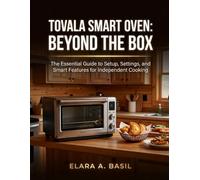 TOVALA SMART OVEN: BEYOND THE BOX: The Essential Guide to Setup, Settings, and Smart Features for Independent Cooking