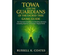 Towa and the Guardians of the Sacred Tree Game Guide: Your Essential Companion to Unleashing Adventure, Unraveling Mysteries, and Saving a Magical World