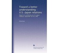 Toward a better understanding : U.S.-Japan relations: Report of a conference on U.S.-Japan relations, September 28-29, 1983
