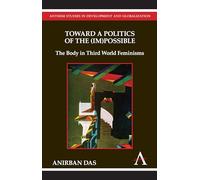 Toward a Politics of the (Im)Possible: The Body In Third World Feminisms (Anthem Studies In Development And Globalization)