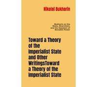 Toward a Theory of the Imperialist State and Other Writings: Bukharin on the State, Anarchism, and the Question of Socialist Power