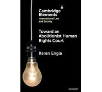 Toward an Abolitionist Human Rights Court: Rethinking Responses to Gendered and Racialized Violence (Elements in International Law and Society)