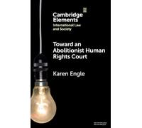 Toward an Abolitionist Human Rights Court: Rethinking Responses to Gendered and Racialized Violence (Elements in International Law and Society)