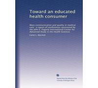 Toward an educated health consumer: Mass communication and quality in medical care : a report of conferences sponsored by the John E. Fogarty ... for Advanced Study in the Health Sciences