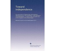 Toward independence: An assessment of federal laws and programs affecting persons with disabilities--with legislative recommendations : a report to ... the Congress of the United States: Volume 1