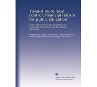 Toward more local control, financial reform for public education: Final report of the Advisory Panel on Financing Elementary and Secondary Education