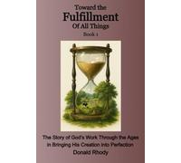 Toward the Fulfillment of All things - Book 1: The Story of God’s Work Through the Ages in Bringing His Creation to Perfection