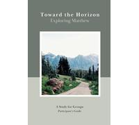 Toward the Horizon: Exploring Matthew (Participant's Guide): Participant's Guide: Exploring Matthew (Participant's Guide): Exploring Matthew