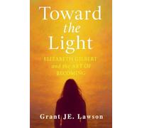 Toward the Light: Elizabeth Gilbert and the Art of Becoming A Journey Through Grief, Creativity, and Transformation