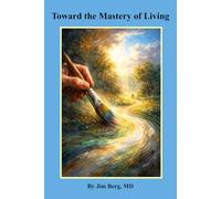 Toward the Mastery of Living (The writings of Jim Berg, MD)