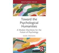 Toward the Psychological Humanities: A Modest Manifesto for the Future of Psychology (Advances in Theoretical and Philosophical Psychology)