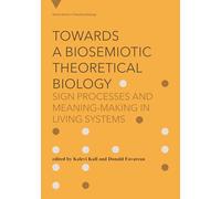 Towards a Biosemiotic Theoretical Biology: Sign Processes and Meaning-Making in Living Systems (Vienna Series in Theoretical Biology)