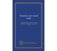 Towards a new social order: being the report of an international conference held at Oxford, August 20-24, 1920