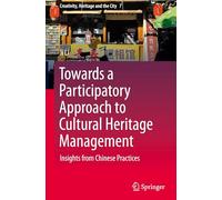 Towards a Participatory Approach to Cultural Heritage Management: Insights from Chinese Practices: 7 (Creativity, Heritage and the City, 7)