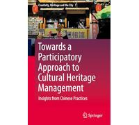 Towards a Participatory Approach to Cultural Heritage Management: Insights from Chinese Practices: 7 (Creativity, Heritage and the City, 7)