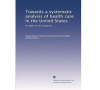 Towards a systematic analysis of health care in the United States: A report to the Congress