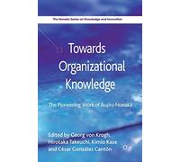 Towards Organizational Knowledge: The Pioneering Work of Ikujiro Nonaka (The Nonaka Series on Knowledge and Innovation)